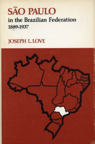 Title: São Paulo in the Brazilian Federation, 1889-1937, Author: Joseph  L. Love