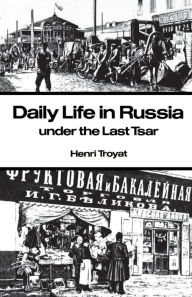 Title: Daily Life in Russia under the Last Tsar / Edition 1, Author: Henri Troyat