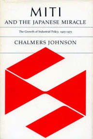 Title: MITI and the Japanese Miracle: The Growth of Industrial Policy, 1925-1975 / Edition 1, Author: Chalmers Johnson
