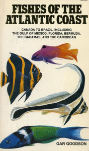 Title: Fishes of the Atlantic Coast: Canada to Brazil, Including the Gulf of Mexico, Florida, Bermuda, the Bahamas, and the Caribbean, Author: Gar Goodson