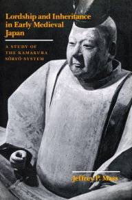 Title: Lordship and Inheritance in Early Medieval Japan: A Study of the Kamakura Soryo System, Author: Jeffrey  P. Mass