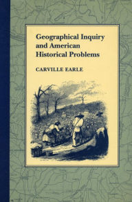 Title: Geographical Inquiry and American Historical Problems, Author: Carville Earle