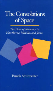 Title: The Consolations of Space: The Place of Romance in Hawthorne, Melville, and James, Author: Pamela Schirmeister