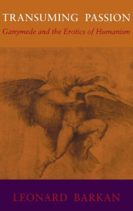 Title: Transuming Passion: Ganymede and the Erotics of Humanism, Author: Leonard Barkan