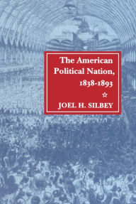 Title: The American Political Nation, 1838-1893, Author: Joel  H. Silbey