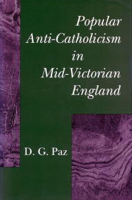 Title: Popular Anti-Catholicism in Mid-Victorian England, Author: D.  G. Paz