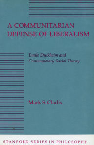 Title: A Communitarian Defense of Liberalism: Emile Durkheim and Contemporary Social Theory, Author: Mark  S. Cladis