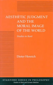 Title: Aesthetic Judgment and the Moral Image of the World: Studies in Kant, Author: Dieter Henrich