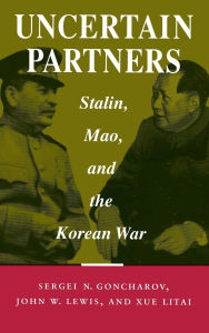 Title: Uncertain Partners: Stalin, Mao, and the Korean War, Author: Sergei  N. Goncharov