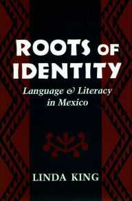 Title: Roots of Identity: Language and Literacy in Mexico, Author: Linda King