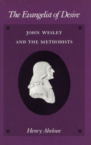 Title: The Evangelist of Desire: John Wesley and the Methodists, Author: Henry Abelove
