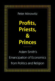 Title: Profits, Priests, and Princes: Adam Smith's Emancipation of Economics from Politics and Religion, Author: Peter Minowitz