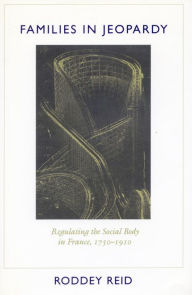 Title: Families in Jeopardy: Regulating the Social Body in France, 1750-1910, Author: Roddey Reid