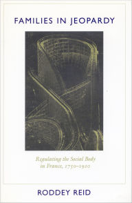 Title: Families in Jeopardy: Regulating the Social Body in France, 1750-1910, Author: Roddey Reid