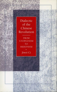 Title: Dialectic of the Chinese Revolution: From Utopianism to Hedonism, Author: Jiwei Ci