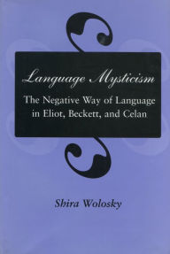 Title: Language Mysticism: The Negative Way of Language in Eliot, Beckett, and Celan, Author: Shira Wolosky