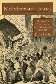 Title: Melodramatic Tactics: Theatricalized Dissent in the English Marketplace, 1800-1885, Author: Elaine Hadley