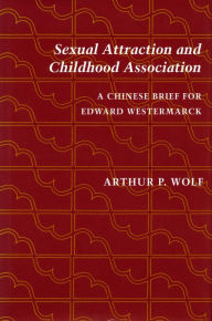 Title: Sexual Attraction and Childhood Association: A Chinese Brief for Edward Westermarck, Author: Arthur  P. Wolf