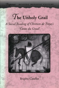 Title: The Unholy Grail: A Social Reading of Chrétien de Troyes's 'Conte du Graal', Author: Brigitte Cazelles