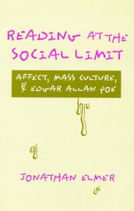Title: Reading at the Social Limit: Affect, Mass Culture, & Edgar Allan Poe, Author: Jonathan Elmer