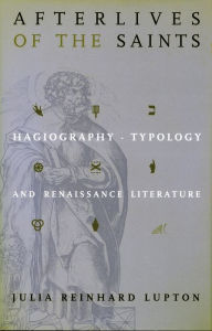 Title: Afterlives of the Saints: Hagiography, Typology, and Renaissance Literature, Author: Julia Reinhard Lupton