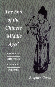 Title: The End of the Chinese 'Middle Ages': Essays in Mid-Tang Literary Culture, Author: Stephen Owen