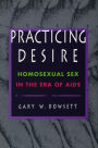 Practicing Desire: Homosexual Sex in the Era of AIDS