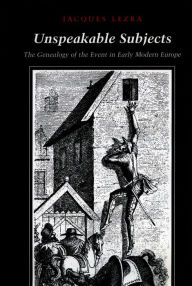Title: Unspeakable Subjects: The Genealogy of the Event in Early Modern Europe, Author: Jacques Lezra