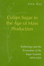 Cuban Sugar in the Age of Mass Production: Technology and the Economics of the Sugar Central, 1899-1929