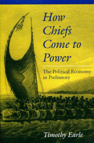 Title: How Chiefs Come to Power: The Political Economy in Prehistory / Edition 1, Author: Timothy Earle