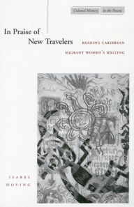 Title: In Praise of New Travelers: Reading Caribbean Migrant Women's Writing, Author: Isabel Hoving