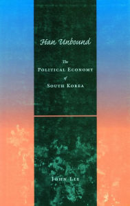 Title: Han Unbound: The Political Economy of South Korea, Author: John Lie