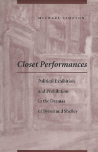 Title: Closet Performances: Political Exhibition and Prohibition in the Dramas of Byron and Shelley, Author: Michael Simpson