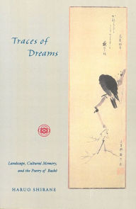 Title: Traces of Dreams: Landscape, Cultural Memory, and the Poetry of Basho, Author: Haruo Shirane