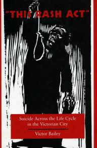 Title: 'This Rash Act': Suicide Across the Life Cycle in the Victorian City, Author: Victor Bailey