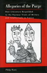 Title: Allegories of the Purge: How Literature Responded to the Postwar Trials of Writers and Intellectuals in France, Author: Philip Wat