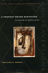 Title: A Prophet Reads Scripture: Allusion in Isaiah 40-66, Author: Benjamin D. Sommer