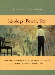 Title: Ideology, Power, Text: Self-Representation and the Peasant 'Other' in Modern Chinese Literature, Author: Yi-tsi Mei Feuerwerker