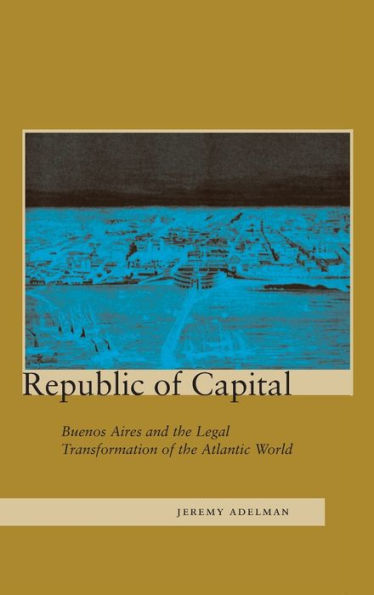 Republic of Capital: Buenos Aires and the Legal Transformation of the Atlantic World