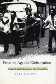 Title: Peasants Against Globalization: Rural Social Movements in Costa Rica, Author: Marc Edelman