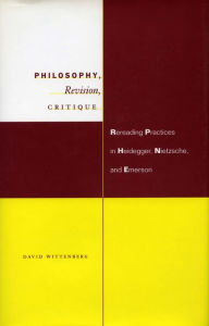 Title: Philosophy, Revision, Critique: Rereading Practices in Heidegger, Nietzsche, and Emerson, Author: David Wittenberg