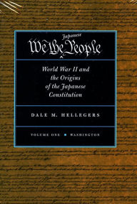 Title: We, the Japanese People: World War II and the Origins of the Japanese Constitution / Edition 1, Author: Dale Hellegers