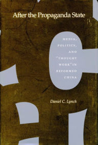 Title: After the Propaganda State: Media, Politics, and 'Thought Work' in Reformed China, Author: Daniel C. Lynch