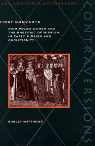 Title: First Converts: Rich Pagan Women and the Rhetoric of Mission in Early Judaism and Christianity, Author: Shelly Matthews