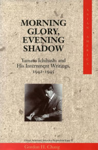 Title: Morning Glory, Evening Shadow: Yamato Ichihashi and His Internment Writings, 1942-1945, Author: Gordon H. Chang