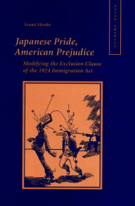 Title: Japanese Pride, American Prejudice: Modifying the Exclusion Clause of the 1924 Immigration Act, Author: Izumi Hirobe