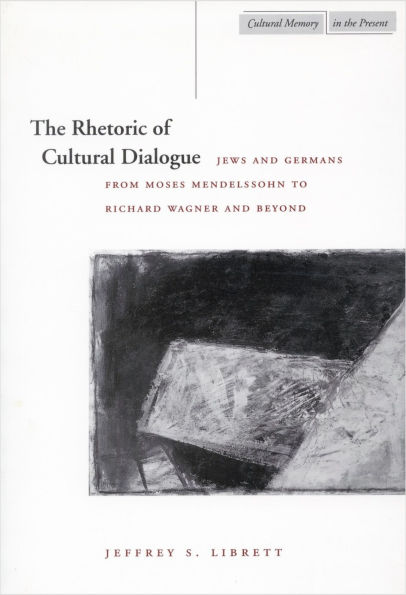 The Rhetoric of Cultural Dialogue: Jews and Germans from Moses Mendelssohn to Richard Wagner and Beyond