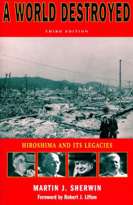 Title: A World Destroyed: Hiroshima and Its Legacies, Third Edition / Edition 3, Author: Martin J. Sherwin