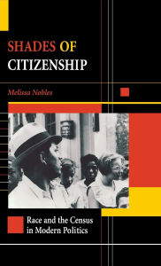 Title: Shades of Citizenship: Race and the Census in Modern Politics / Edition 1, Author: Melissa Nobles