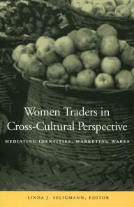 Title: Women Traders in Cross-Cultural Perspective: Mediating Identities, Marketing Wares, Author: Linda J. Seligmann